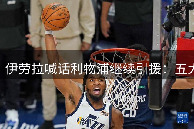 伊劳拉喊话利物浦继续引援：五大世界杯红星成候选，含1亿镑替萨拉赫目标