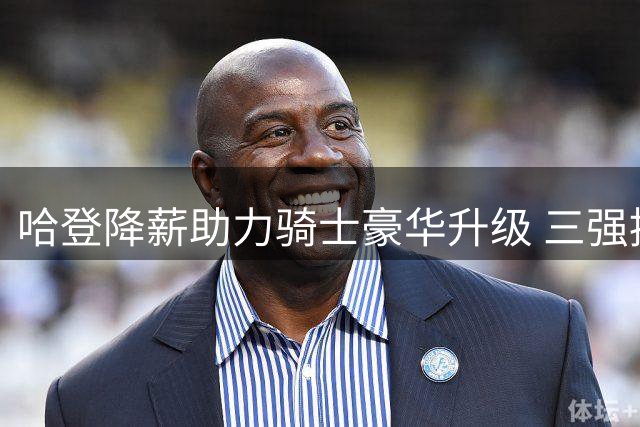 哈登降薪助力骑士豪华升级 三强援加盟剑指东部前三
