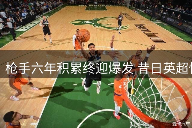 枪手六年积累终迎爆发 昔日英超悍将解析争冠格局