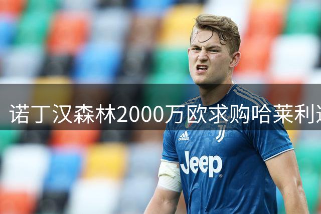 诺丁汉森林2000万欧求购哈莱利遭拒，圣吉罗斯坚持高价立场