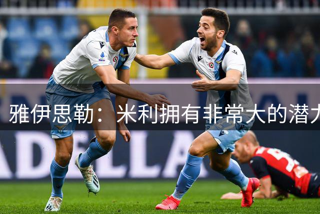 雅伊思勒：米利拥有非常大的潜力，但现在不能给他太大的压力