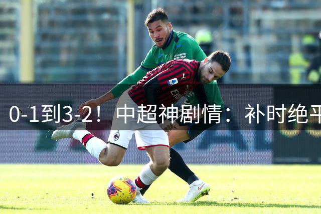 0-1到3-2！中超神剧情：补时绝平进球被吹，苏亚雷斯不敢相信