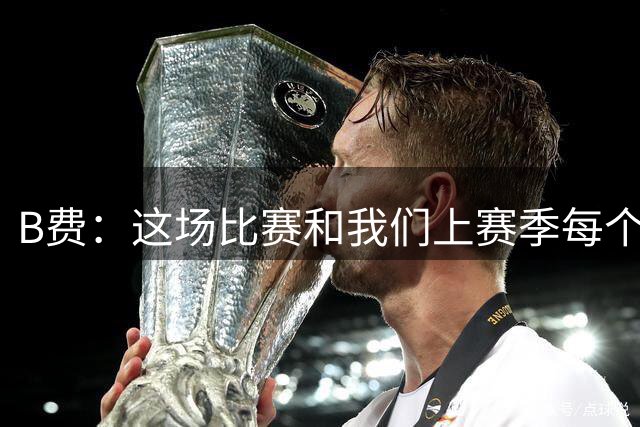 B费：这场比赛和我们上赛季每个客场犯的错误一样