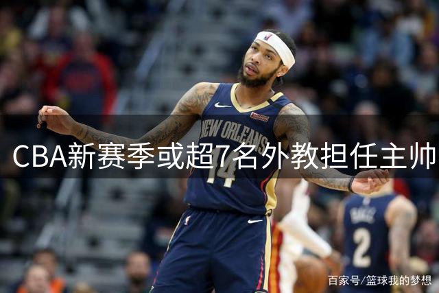 CBA新赛季或超7名外教担任主帅 却无俱乐部再邀请马布里